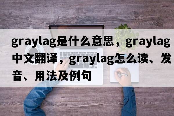 graylag是什么意思，graylag中文翻译，graylag怎么读、发音、用法及例句