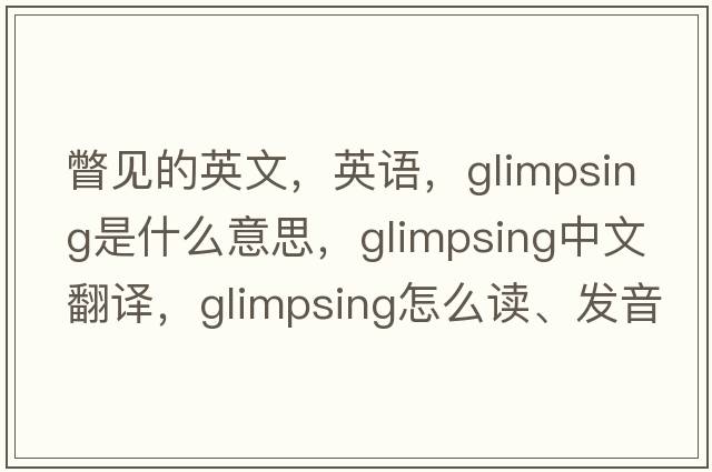 瞥见的英文，英语，glimpsing是什么意思，glimpsing中文翻译，glimpsing怎么读、发音、用法及例句