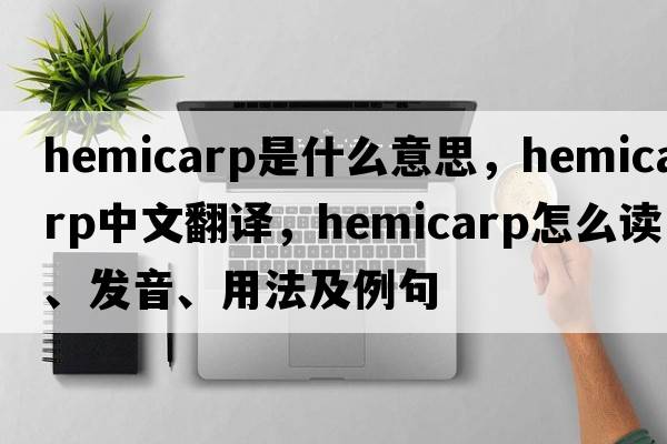 hemicarp是什么意思，hemicarp中文翻译，hemicarp怎么读、发音、用法及例句