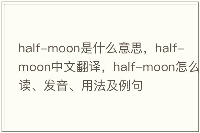 half-moon是什么意思，half-moon中文翻译，half-moon怎么读、发音、用法及例句