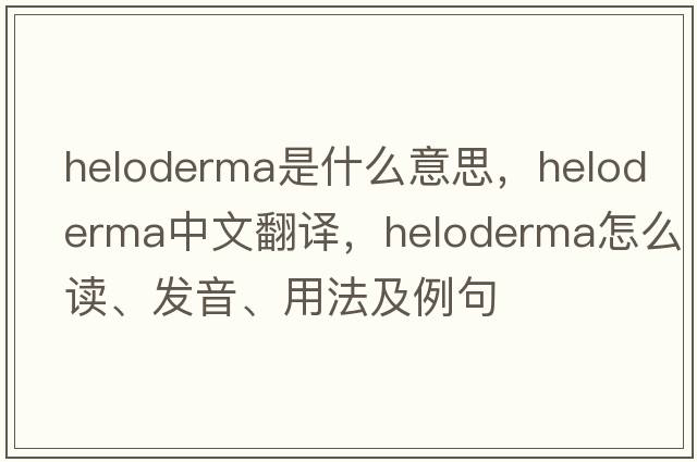 Heloderma是什么意思，Heloderma中文翻译，Heloderma怎么读、发音、用法及例句