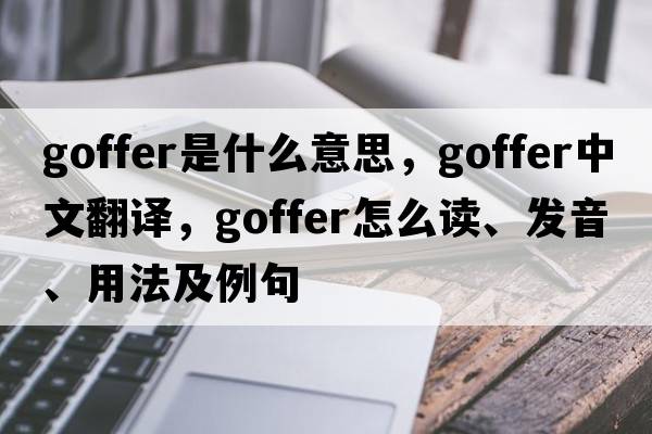 goffer是什么意思，goffer中文翻译，goffer怎么读、发音、用法及例句