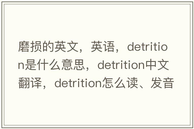 磨损的英文，英语，detrition是什么意思，detrition中文翻译，detrition怎么读、发音、用法及例句