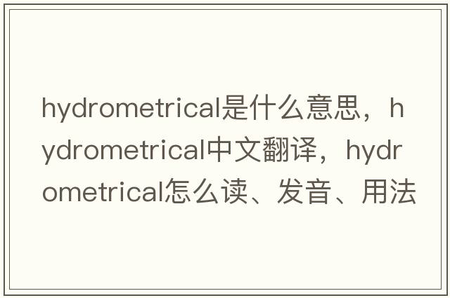 hydrometrical是什么意思，hydrometrical中文翻译，hydrometrical怎么读、发音、用法及例句