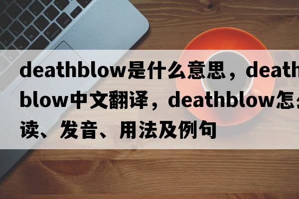 deathblow是什么意思，deathblow中文翻译，deathblow怎么读、发音、用法及例句