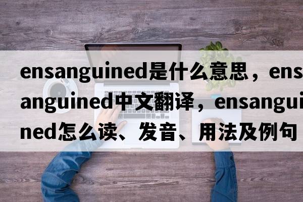 ensanguined是什么意思，ensanguined中文翻译，ensanguined怎么读、发音、用法及例句