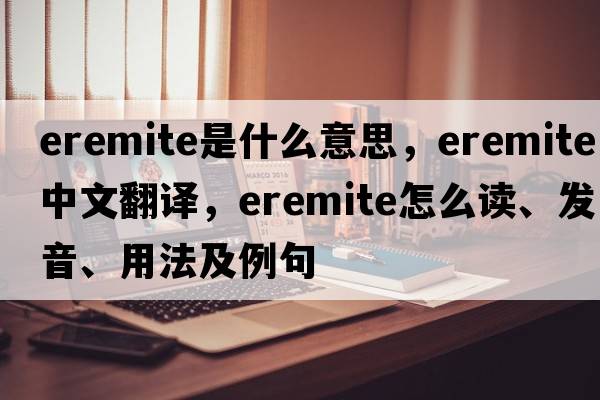 eremite是什么意思，eremite中文翻译，eremite怎么读、发音、用法及例句