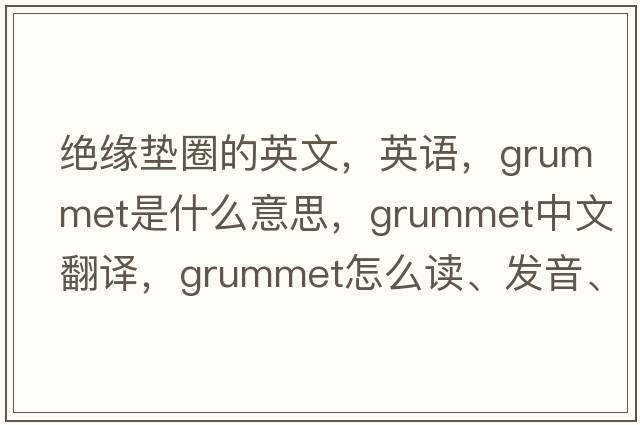 绝缘垫圈的英文，英语，grummet是什么意思，grummet中文翻译，grummet怎么读、发音、用法及例句