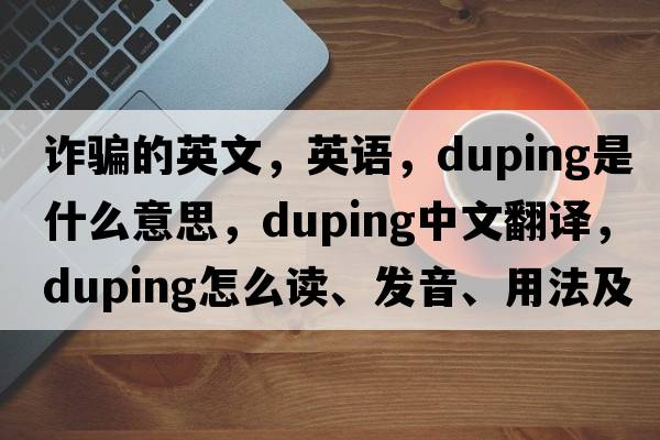 诈骗的英文，英语，duping是什么意思，duping中文翻译，duping怎么读、发音、用法及例句