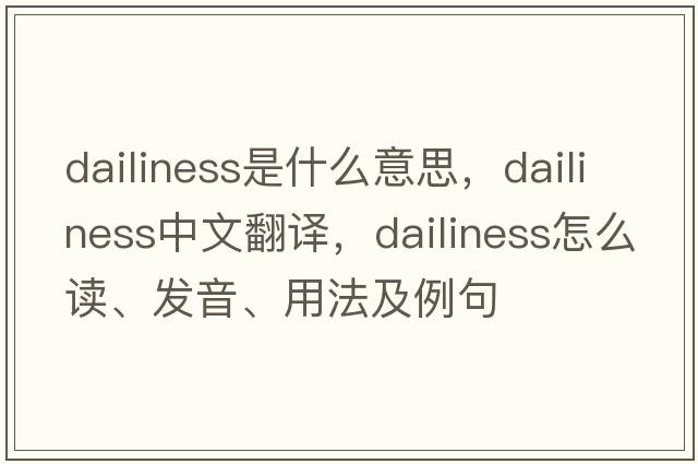 dailiness是什么意思，dailiness中文翻译，dailiness怎么读、发音、用法及例句