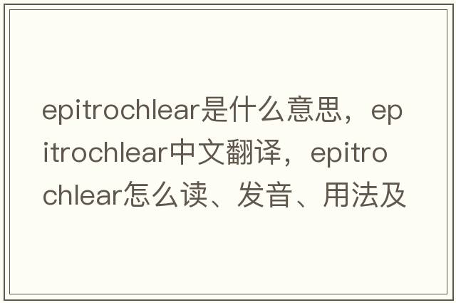 epitrochlear是什么意思，epitrochlear中文翻译，epitrochlear怎么读、发音、用法及例句