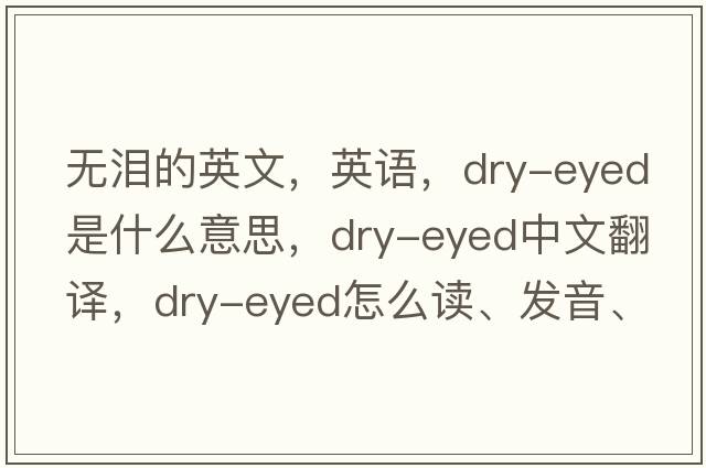 无泪的英文，英语，dry-eyed是什么意思，dry-eyed中文翻译，dry-eyed怎么读、发音、用法及例句