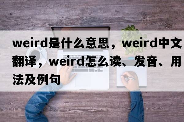 weird是什么意思，weird中文翻译，weird怎么读、发音、用法及例句