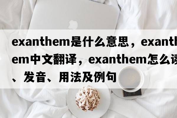 exanthem是什么意思，exanthem中文翻译，exanthem怎么读、发音、用法及例句