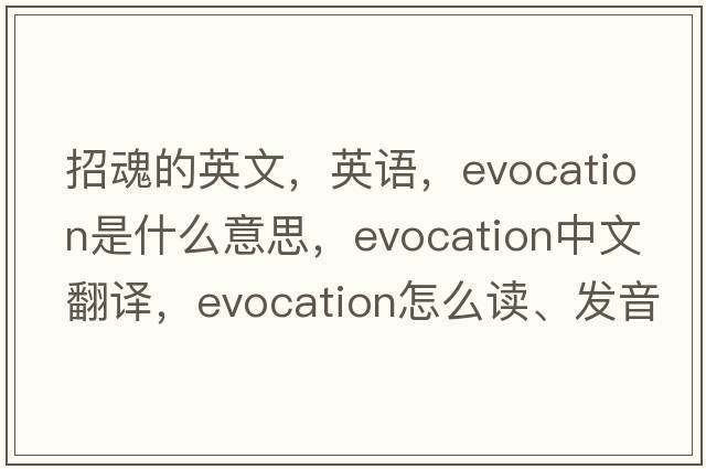 招魂的英文，英语，evocation是什么意思，evocation中文翻译，evocation怎么读、发音、用法及例句