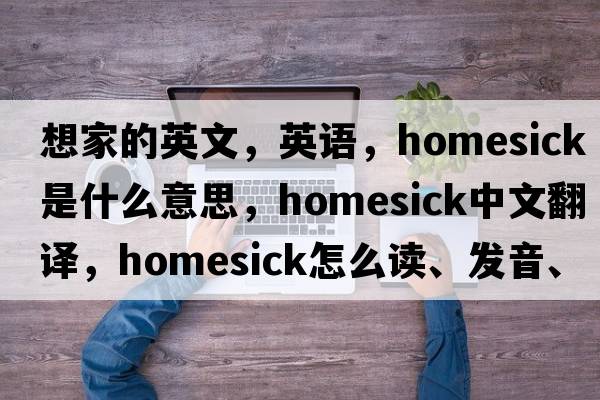 想家的英文，英语，homesick是什么意思，homesick中文翻译，homesick怎么读、发音、用法及例句