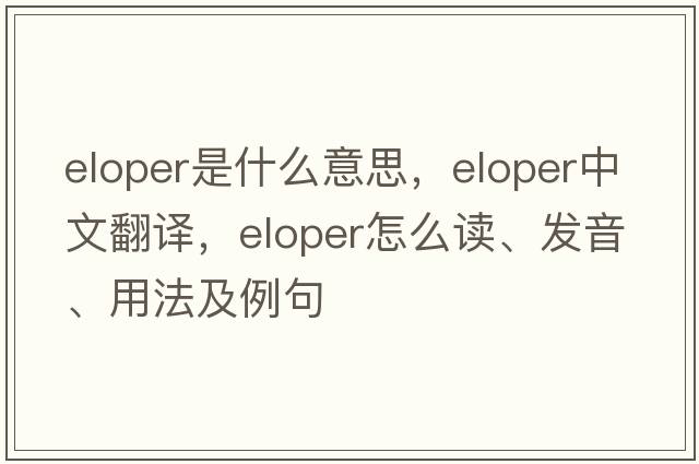 eloper是什么意思，eloper中文翻译，eloper怎么读、发音、用法及例句