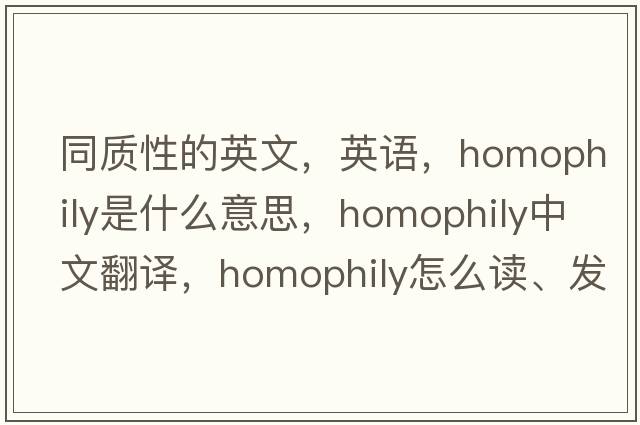 同质性的英文，英语，homophily是什么意思，homophily中文翻译，homophily怎么读、发音、用法及例句