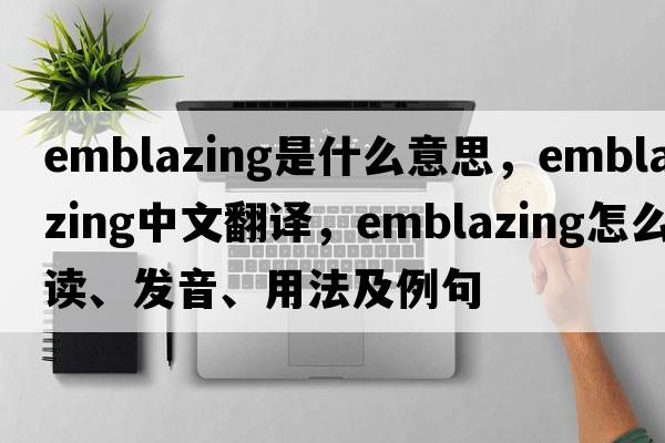 emblazing是什么意思，emblazing中文翻译，emblazing怎么读、发音、用法及例句