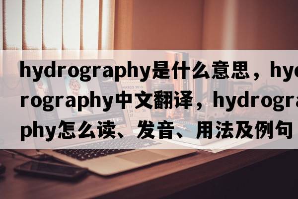 hydrography是什么意思，hydrography中文翻译，hydrography怎么读、发音、用法及例句