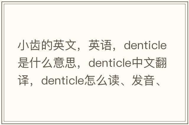 小齿的英文，英语，denticle是什么意思，denticle中文翻译，denticle怎么读、发音、用法及例句