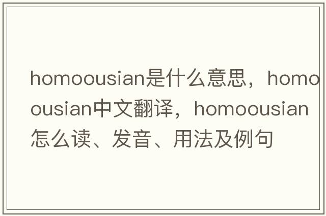 homoousian是什么意思，homoousian中文翻译，homoousian怎么读、发音、用法及例句