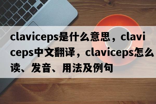 Claviceps是什么意思，Claviceps中文翻译，Claviceps怎么读、发音、用法及例句