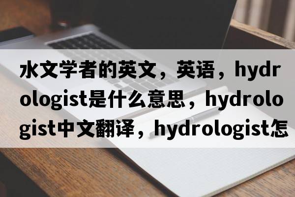 水文学者的英文，英语，hydrologist是什么意思，hydrologist中文翻译，hydrologist怎么读、发音、用法及例句