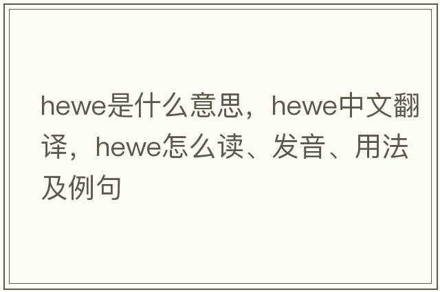 Hewe是什么意思，Hewe中文翻译，Hewe怎么读、发音、用法及例句