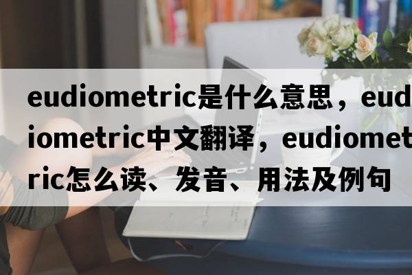 eudiometric是什么意思，eudiometric中文翻译，eudiometric怎么读、发音、用法及例句