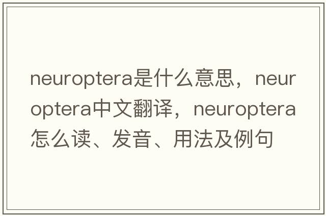 Neuroptera是什么意思，Neuroptera中文翻译，Neuroptera怎么读、发音、用法及例句