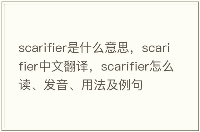 scarifier是什么意思，scarifier中文翻译，scarifier怎么读、发音、用法及例句