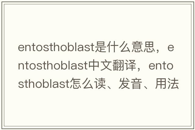 entosthoblast是什么意思，entosthoblast中文翻译，entosthoblast怎么读、发音、用法及例句