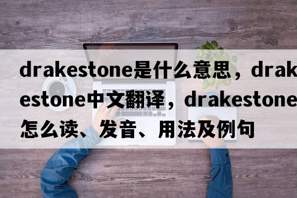 drakestone是什么意思，drakestone中文翻译，drakestone怎么读、发音、用法及例句