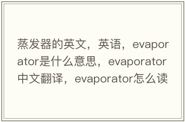 蒸发器的英文，英语，evaporator是什么意思，evaporator中文翻译，evaporator怎么读、发音、用法及例句