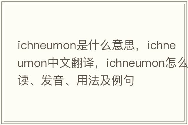 ichneumon是什么意思，ichneumon中文翻译，ichneumon怎么读、发音、用法及例句