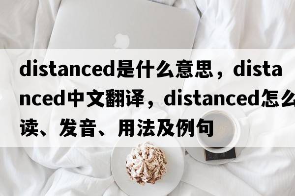 distanced是什么意思，distanced中文翻译，distanced怎么读、发音、用法及例句