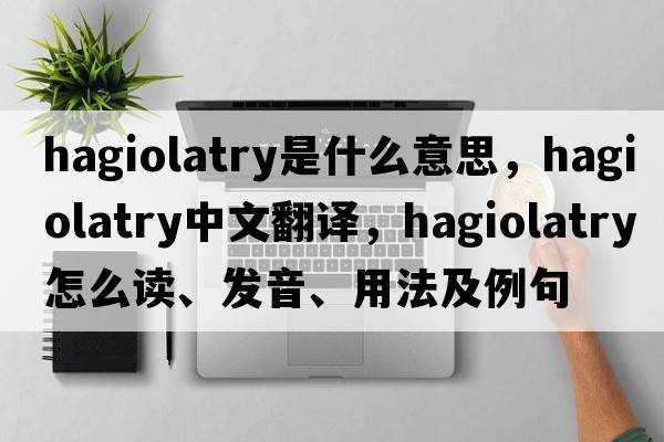 hagiolatry是什么意思，hagiolatry中文翻译，hagiolatry怎么读、发音、用法及例句