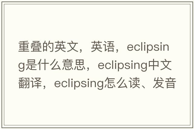 重叠的英文，英语，eclipsing是什么意思，eclipsing中文翻译，eclipsing怎么读、发音、用法及例句