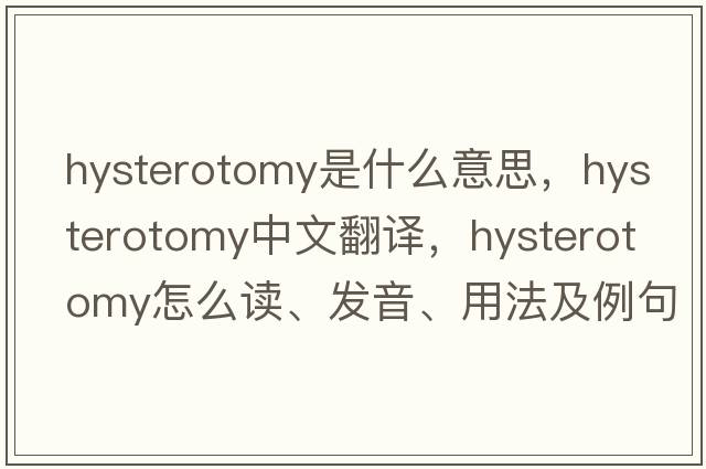 hysterotomy是什么意思，hysterotomy中文翻译，hysterotomy怎么读、发音、用法及例句