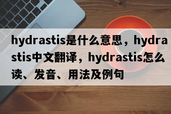 hydrastis是什么意思，hydrastis中文翻译，hydrastis怎么读、发音、用法及例句