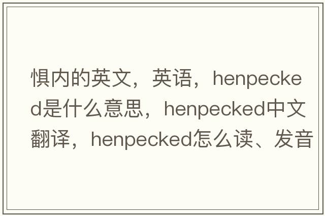 惧内的英文，英语，henpecked是什么意思，henpecked中文翻译，henpecked怎么读、发音、用法及例句