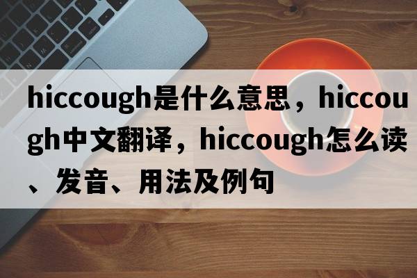 hiccough是什么意思，hiccough中文翻译，hiccough怎么读、发音、用法及例句