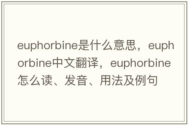 euphorbine是什么意思，euphorbine中文翻译，euphorbine怎么读、发音、用法及例句