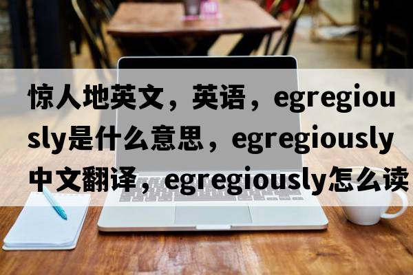 惊人地英文，英语，egregiously是什么意思，egregiously中文翻译，egregiously怎么读、发音、用法及例句