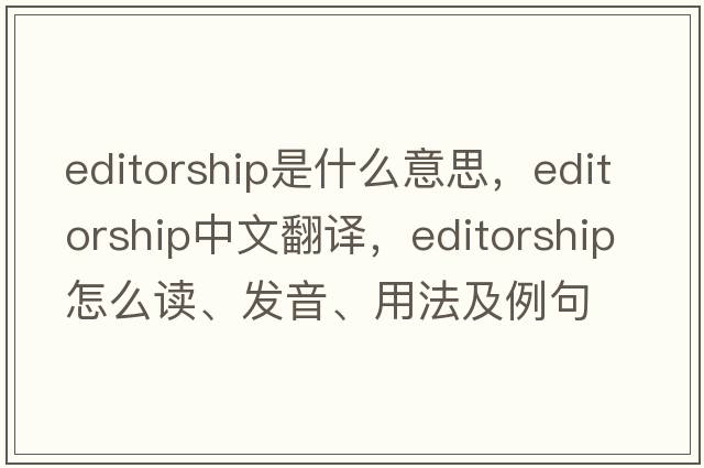 editorship是什么意思，editorship中文翻译，editorship怎么读、发音、用法及例句