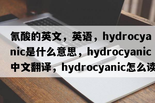 氰酸的英文，英语，hydrocyanic是什么意思，hydrocyanic中文翻译，hydrocyanic怎么读、发音、用法及例句