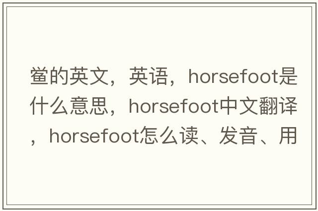 鲎的英文，英语，horsefoot是什么意思，horsefoot中文翻译，horsefoot怎么读、发音、用法及例句