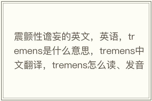 震颤性谵妄的英文，英语，tremens是什么意思，tremens中文翻译，tremens怎么读、发音、用法及例句