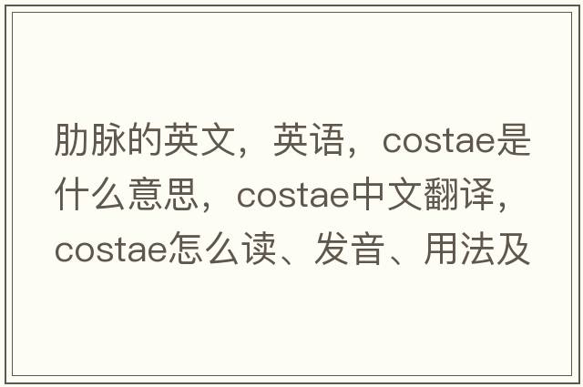 肋脉的英文，英语，costae是什么意思，costae中文翻译，costae怎么读、发音、用法及例句